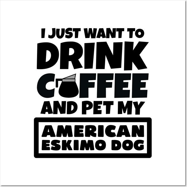 I just want to drink coffee and pet my American Eskimo Dog Wall Art by colorsplash